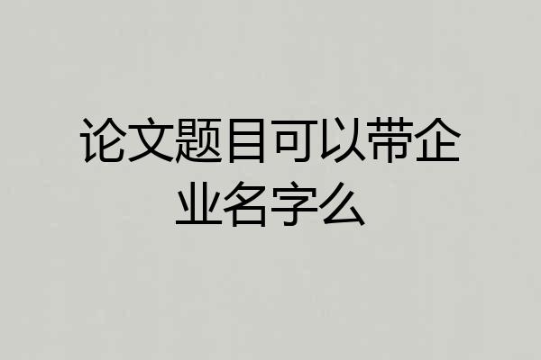 论文题目可以带企业名字么