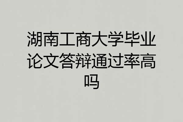 湖南工商大学毕业论文答辩通过率高吗