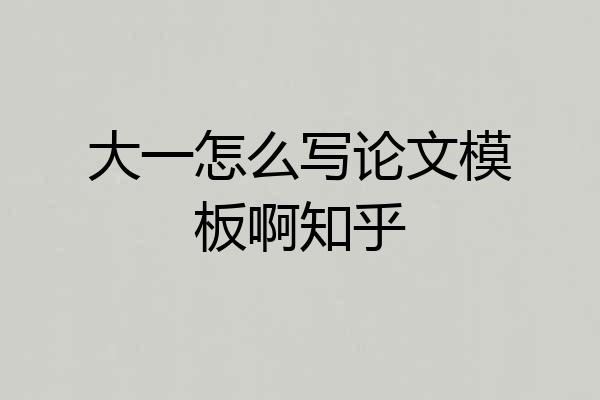 大一怎么写论文模板啊知乎