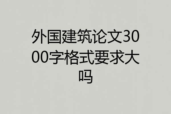 外国建筑论文3000字格式要求大吗