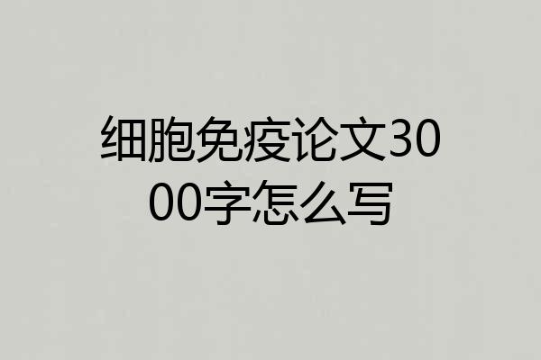 细胞免疫论文3000字怎么写