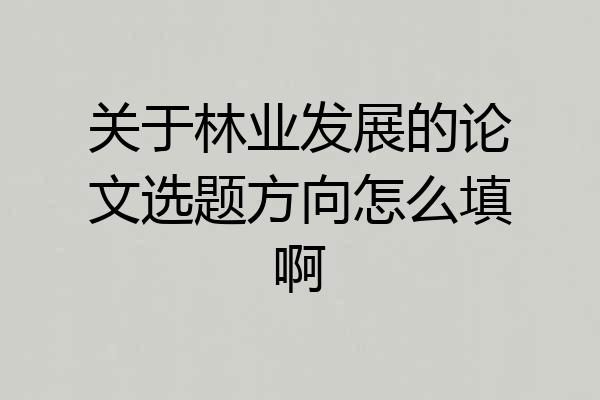 关于林业发展的论文选题方向怎么填啊
