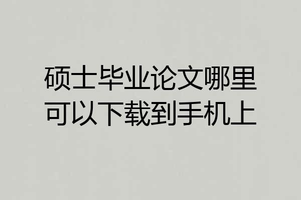 硕士毕业论文哪里可以下载到手机上
