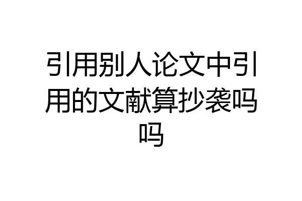 引用别人论文中引用的文献算抄袭吗吗