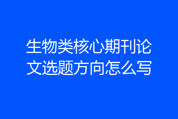 生物类核心期刊论文选题方向怎么写