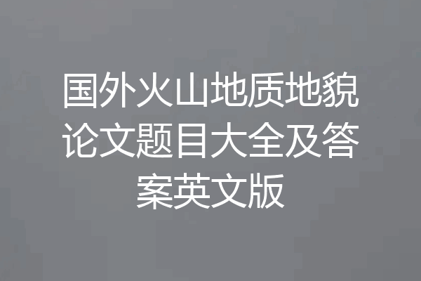 国外火山地质地貌论文题目大全及答案英文版