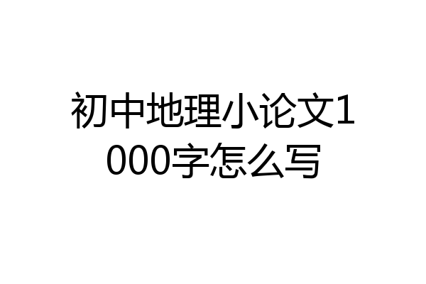 初中地理小论文1000字怎么写
