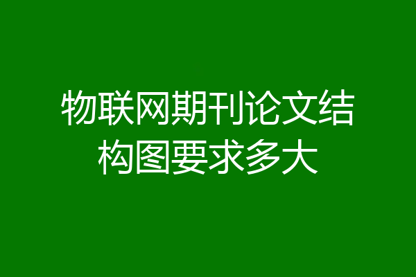物联网期刊论文结构图要求多大
