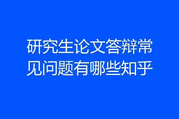 研究生论文答辩常见问题有哪些知乎