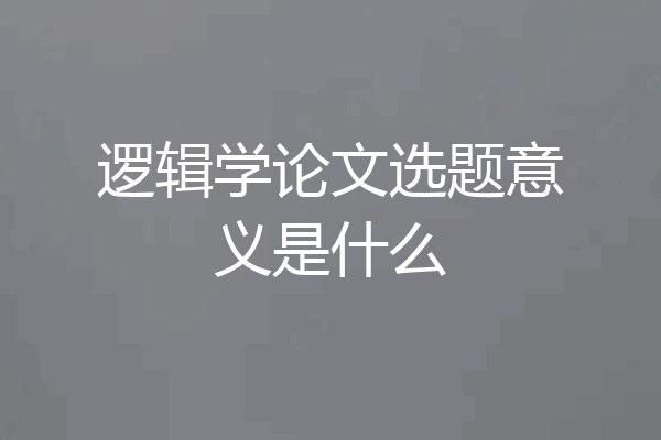 逻辑学论文选题意义是什么