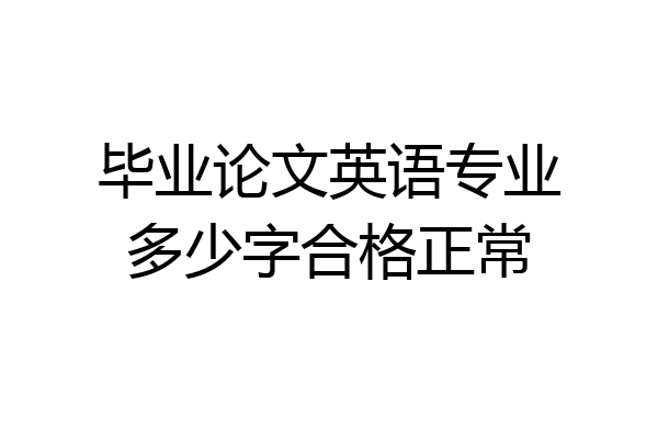 毕业论文英语专业多少字合格正常