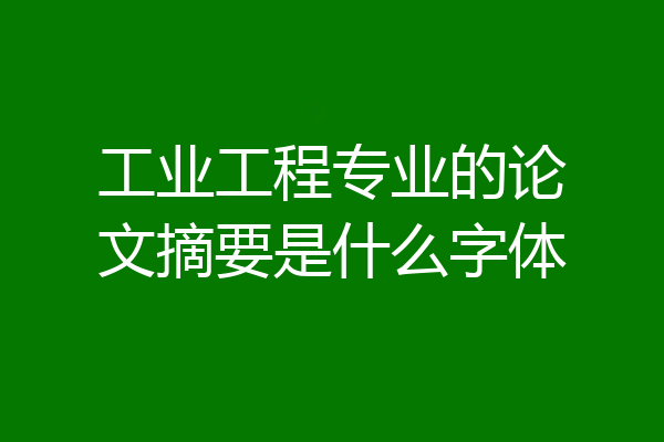 工业工程专业的论文摘要是什么字体