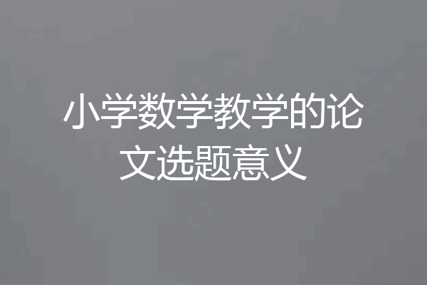 小学数学教学的论文选题意义