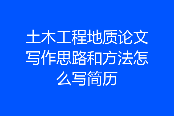 土木工程地质论文写作思路和方法怎么写简历
