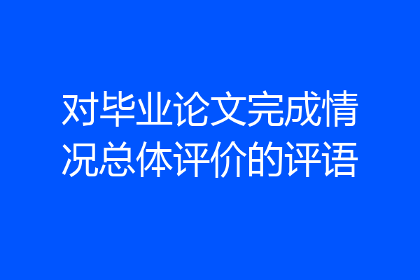对毕业论文完成情况总体评价的评语