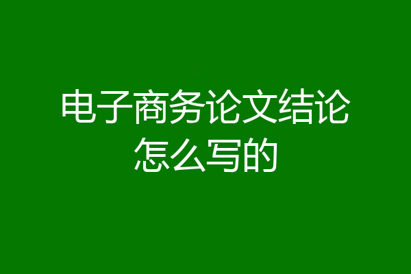电子商务论文结论怎么写的