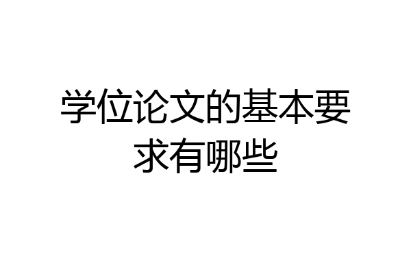 学位论文的基本要求有哪些
