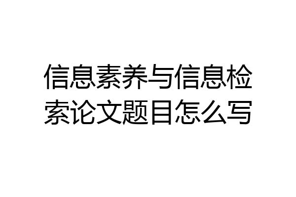 信息素养与信息检索论文题目怎么写