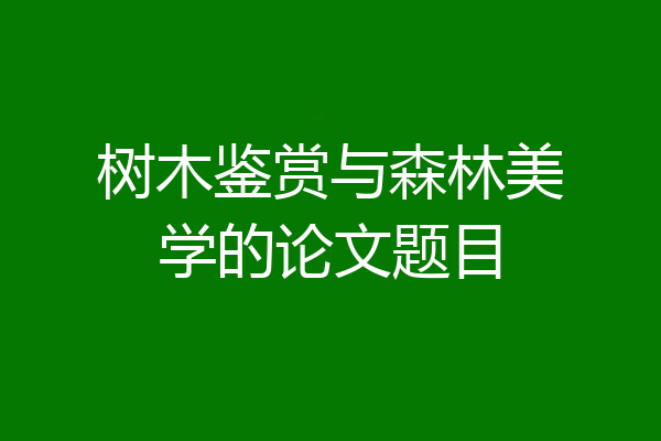 树木鉴赏与森林美学的论文题目