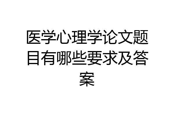 医学心理学论文题目有哪些要求及答案