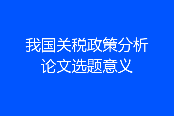 我国关税政策分析论文选题意义