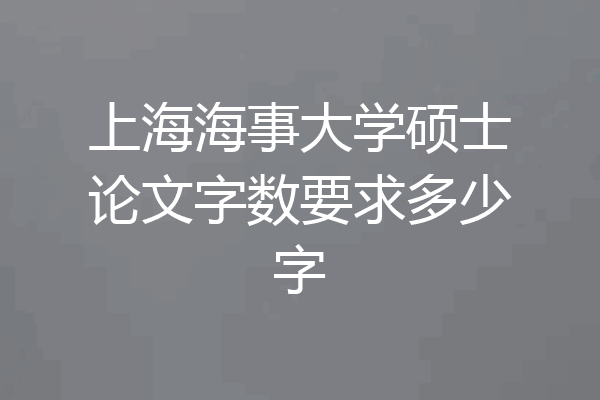 上海海事大学硕士论文字数要求多少字