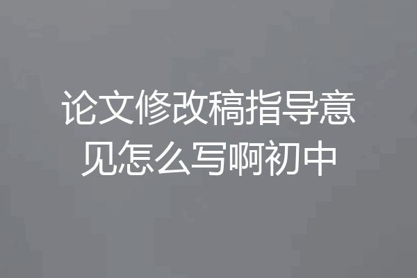 论文修改稿指导意见怎么写啊初中