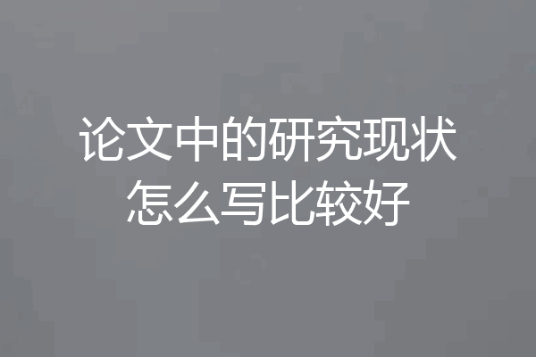 论文中的研究现状怎么写比较好