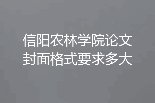信阳农林学院论文封面格式要求多大