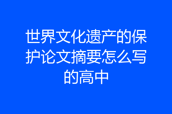 世界文化遗产的保护论文摘要怎么写的高中