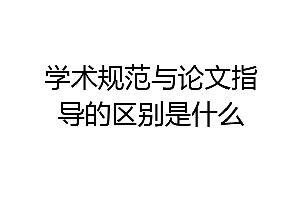 学术规范与论文指导的区别是什么