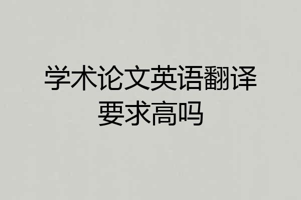 学术论文英语翻译要求高吗