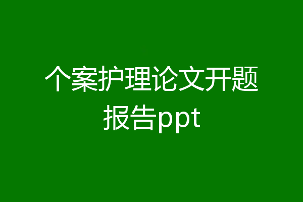 个案护理论文开题报告ppt