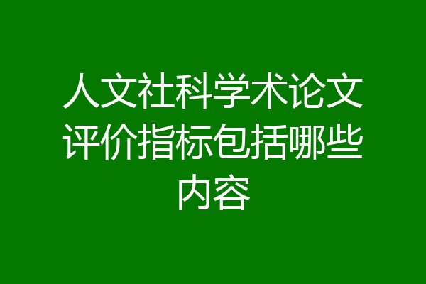人文社科学术论文评价指标包括哪些内容