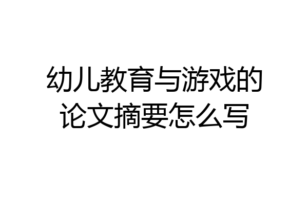 幼儿教育与游戏的论文摘要怎么写
