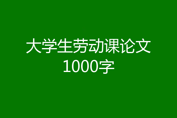 大学生劳动课论文1000字