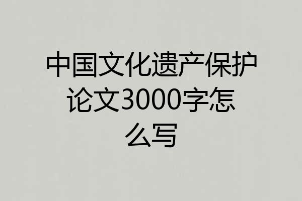 中国文化遗产保护论文3000字怎么写