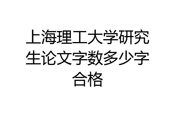 上海理工大学研究生论文字数多少字合格