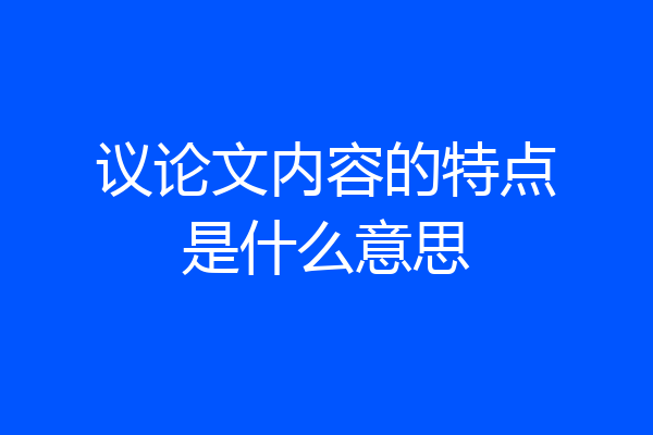 议论文内容的特点是什么意思