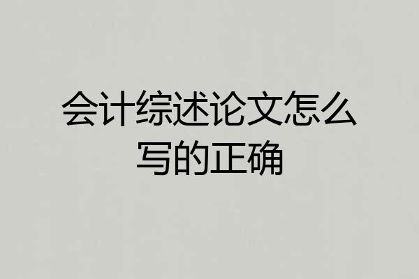 会计综述论文怎么写的正确