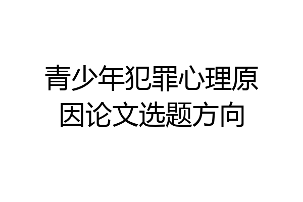 青少年犯罪心理原因论文选题方向