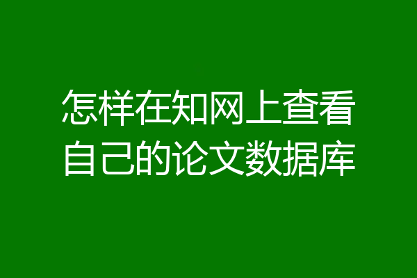 怎样在知网上查看自己的论文数据库