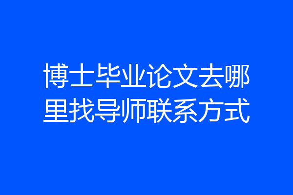 博士毕业论文去哪里找导师联系方式