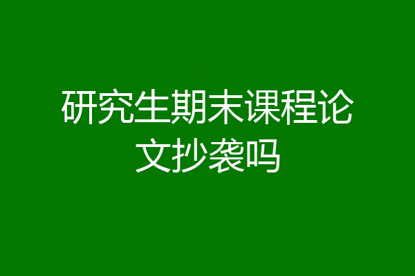 研究生期末课程论文抄袭吗