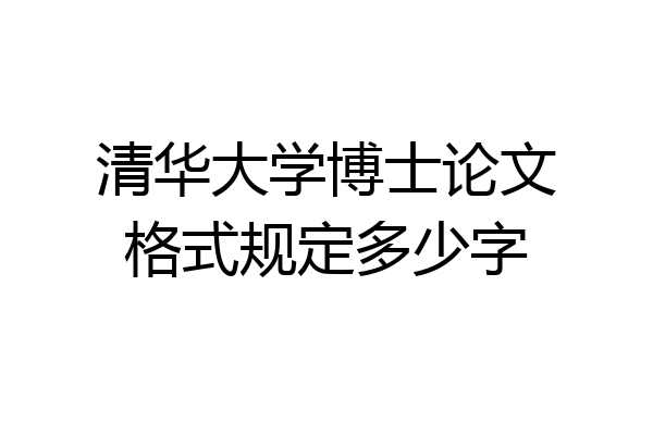 清华大学博士论文格式规定多少字