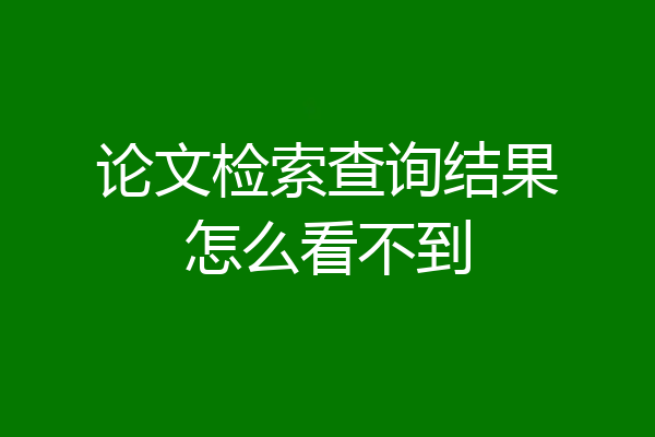论文检索查询结果怎么看不到