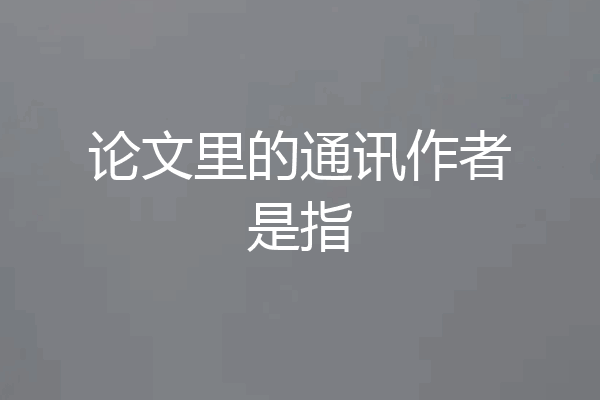论文里的通讯作者是指