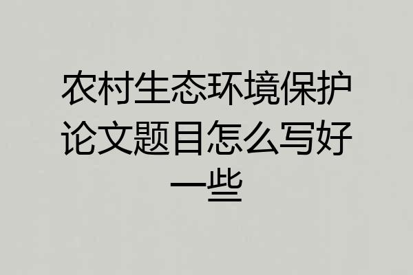 农村生态环境保护论文题目怎么写好一些