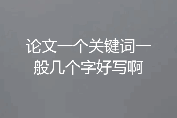 论文一个关键词一般几个字好写啊