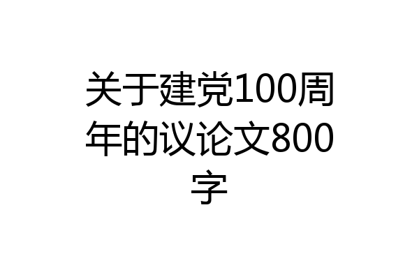 关于建党100周年的议论文800字